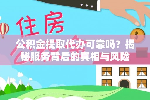 翼城公积金提取代办可靠吗？揭秘服务背后的真相与风险