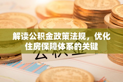 翼城解读公积金政策法规，优化住房保障体系的关键