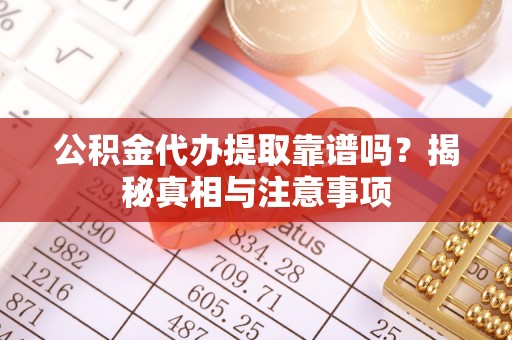 翼城公积金代办提取靠谱吗？揭秘真相与注意事项