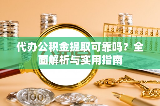 翼城代办公积金提取可靠吗？全面解析与实用指南