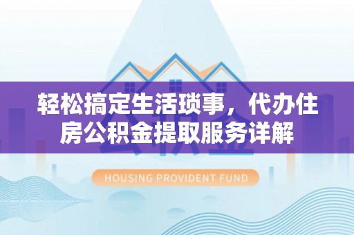 翼城轻松搞定生活琐事，代办住房公积金提取服务详解