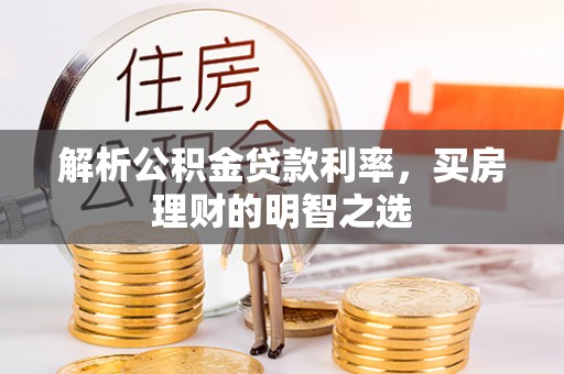 翼城解析公积金贷款利率，买房理财的明智之选