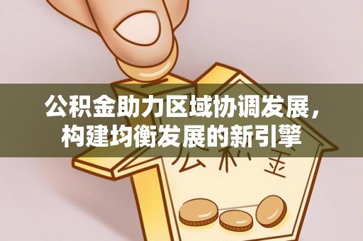 翼城公积金助力区域协调发展，构建均衡发展的新引擎