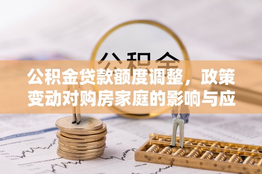 翼城公积金贷款额度调整，政策变动对购房家庭的影响与应对策略