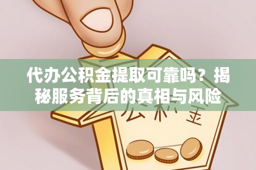 翼城代办公积金提取可靠吗？揭秘服务背后的真相与风险
