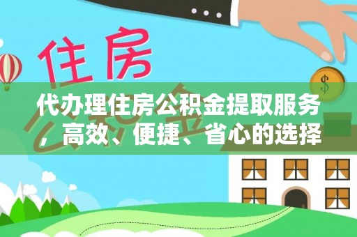 翼城代办理住房公积金提取服务，高效、便捷、省心的选择