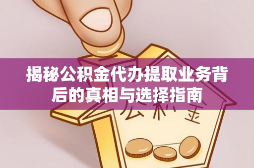 翼城揭秘公积金代办提取业务背后的真相与选择指南