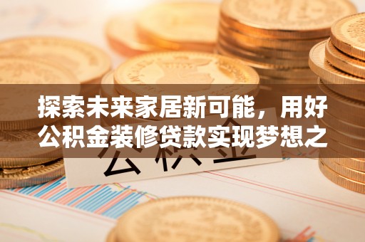 翼城探索未来家居新可能，用好公积金装修贷款实现梦想之家