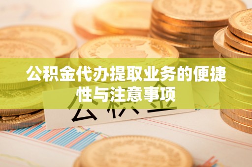 翼城公积金代办提取业务的便捷性与注意事项