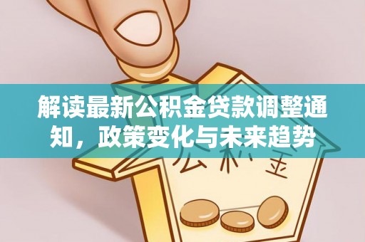 翼城解读最新公积金贷款调整通知，政策变化与未来趋势