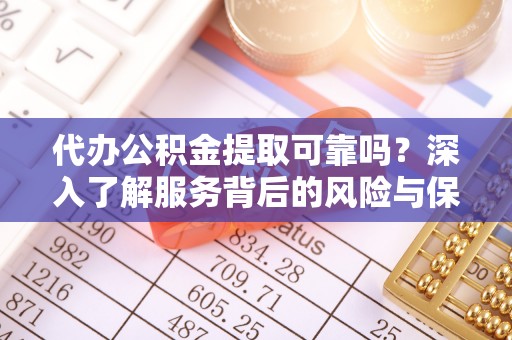 翼城代办公积金提取可靠吗？深入了解服务背后的风险与保障