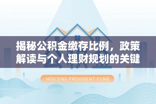 翼城揭秘公积金缴存比例，政策解读与个人理财规划的关键