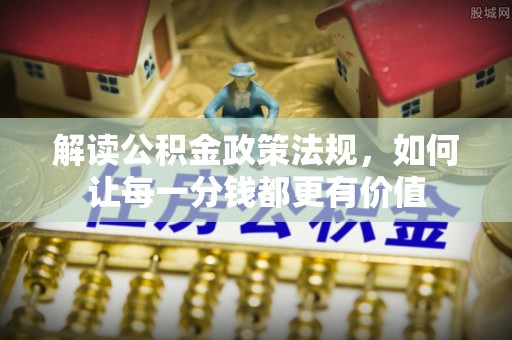 翼城解读公积金政策法规，如何让每一分钱都更有价值