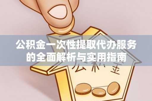 翼城公积金一次性提取代办服务的全面解析与实用指南