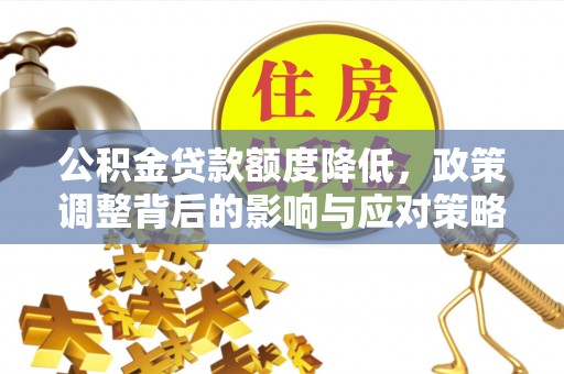翼城公积金贷款额度降低，政策调整背后的影响与应对策略
