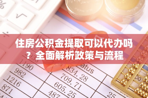 翼城住房公积金提取可以代办吗？全面解析政策与流程