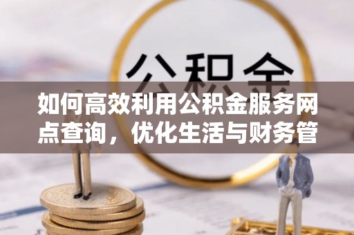 翼城如何高效利用公积金服务网点查询，优化生活与财务管理