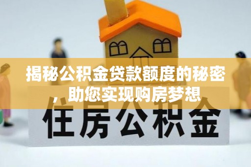 翼城揭秘公积金贷款额度的秘密，助您实现购房梦想