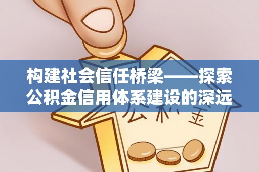 翼城构建社会信任桥梁——探索公积金信用体系建设的深远意义