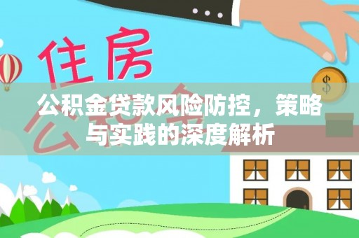 翼城公积金贷款风险防控，策略与实践的深度解析