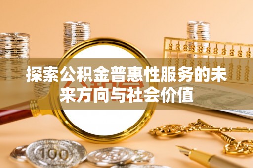 翼城探索公积金普惠性服务的未来方向与社会价值