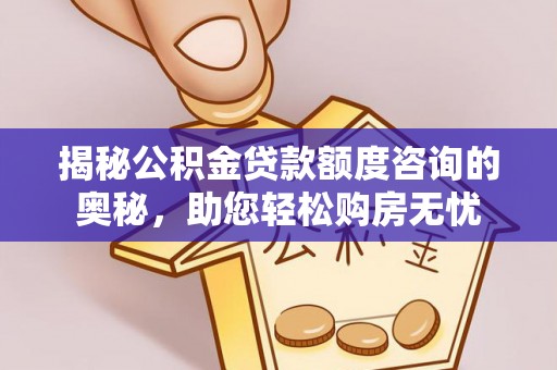 翼城揭秘公积金贷款额度咨询的奥秘，助您轻松购房无忧