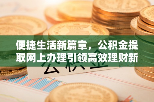 翼城便捷生活新篇章，公积金提取网上办理引领高效理财新趋势