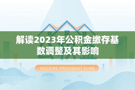 翼城解读2023年公积金缴存基数调整及其影响