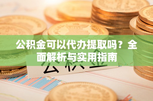 翼城公积金可以代办提取吗？全面解析与实用指南