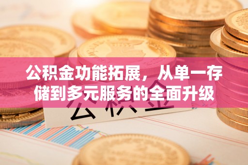 翼城公积金功能拓展，从单一存储到多元服务的全面升级