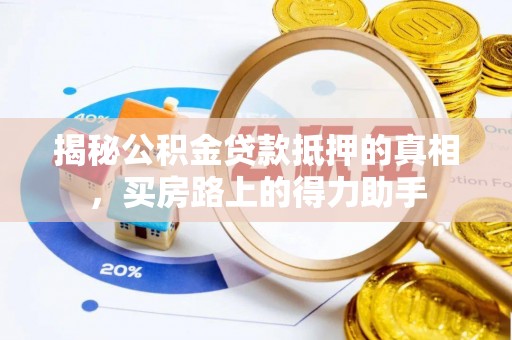 翼城揭秘公积金贷款抵押的真相，买房路上的得力助手