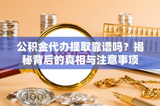 翼城公积金代办提取靠谱吗？揭秘背后的真相与注意事项