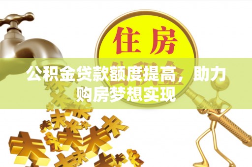 翼城公积金贷款额度提高，助力购房梦想实现