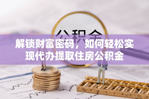 翼城解锁财富密码，如何轻松实现代办提取住房公积金