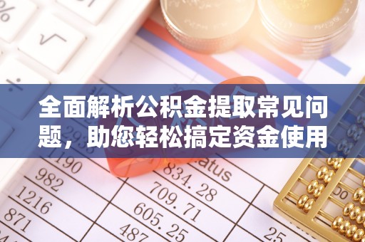 翼城全面解析公积金提取常见问题，助您轻松搞定资金使用
