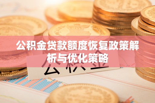 翼城公积金贷款额度恢复政策解析与优化策略
