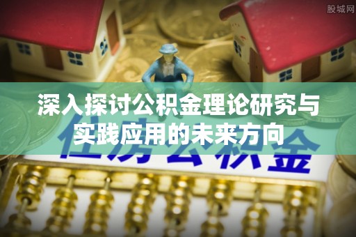 翼城深入探讨公积金理论研究与实践应用的未来方向