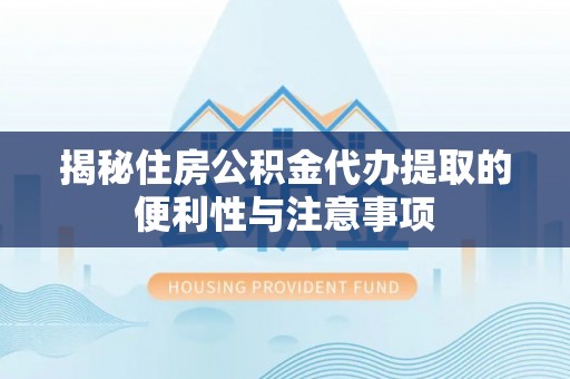 翼城揭秘住房公积金代办提取的便利性与注意事项