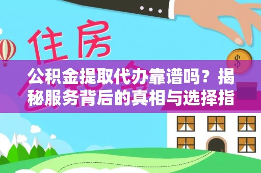 翼城公积金提取代办靠谱吗？揭秘服务背后的真相与选择指南