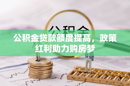 翼城公积金贷款额度提高，政策红利助力购房梦