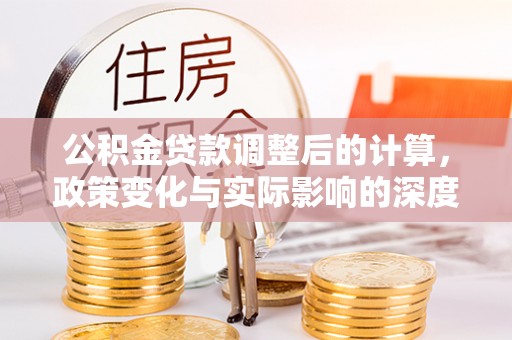翼城公积金贷款调整后的计算，政策变化与实际影响的深度解析