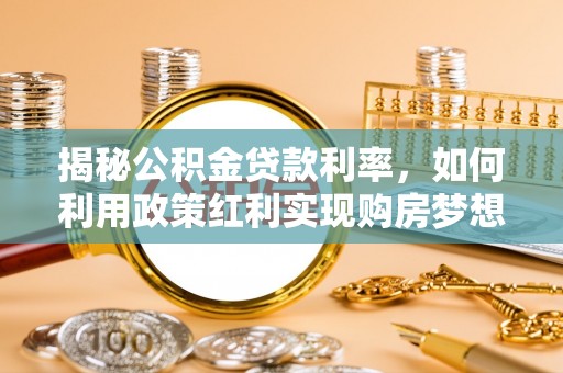 翼城揭秘公积金贷款利率，如何利用政策红利实现购房梦想？