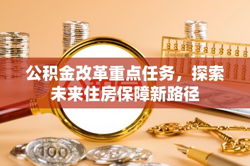 翼城公积金改革重点任务，探索未来住房保障新路径