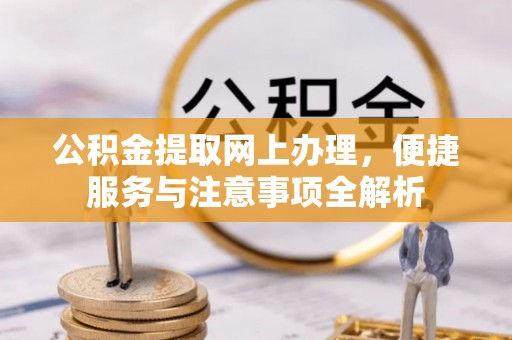 翼城公积金提取网上办理，便捷服务与注意事项全解析