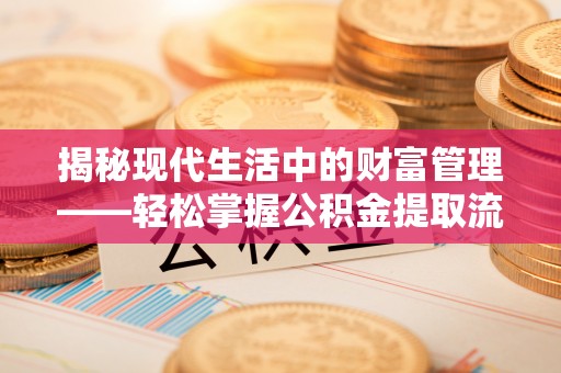 翼城揭秘现代生活中的财富管理——轻松掌握公积金提取流程的艺术