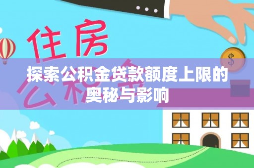 翼城探索公积金贷款额度上限的奥秘与影响
