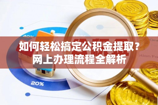 翼城如何轻松搞定公积金提取？网上办理流程全解析