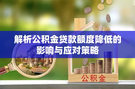 翼城解析公积金贷款额度降低的影响与应对策略