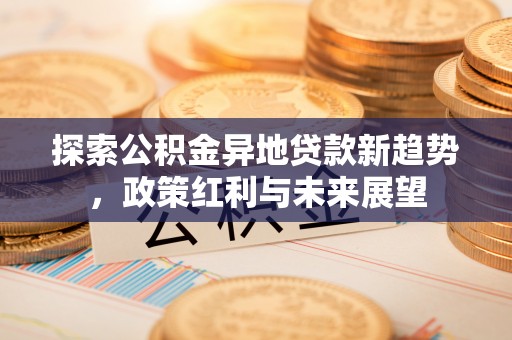 翼城探索公积金异地贷款新趋势，政策红利与未来展望