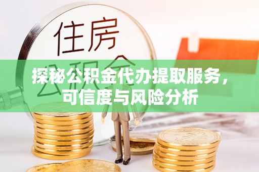 翼城探秘公积金代办提取服务，可信度与风险分析